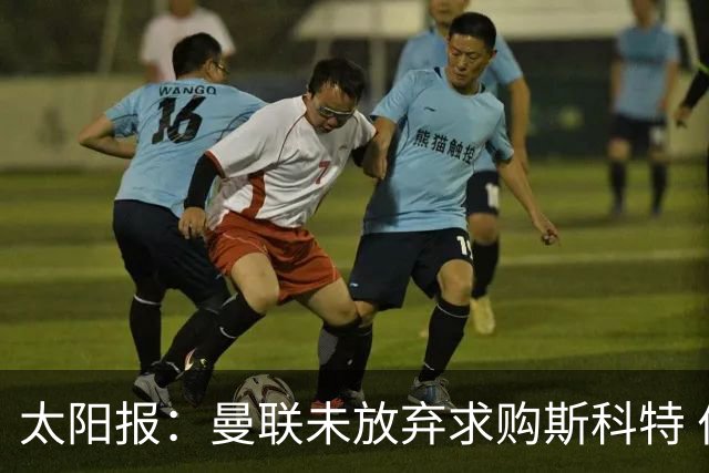 太阳报：曼联未放弃求购斯科特 伯恩茅斯要价极高且市场行情看涨