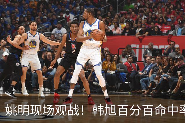 姚明现场观战！韩旭百分百命中率 盖帽得分盘活自由人内线