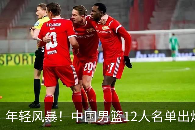 年轻风暴！中国男篮12人名单出炉，杨瀚森扛大旗，内线锋线很强