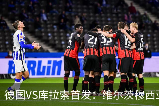 德国VS库拉索首发：维尔茨穆西亚拉配萨内 诺伊尔首发