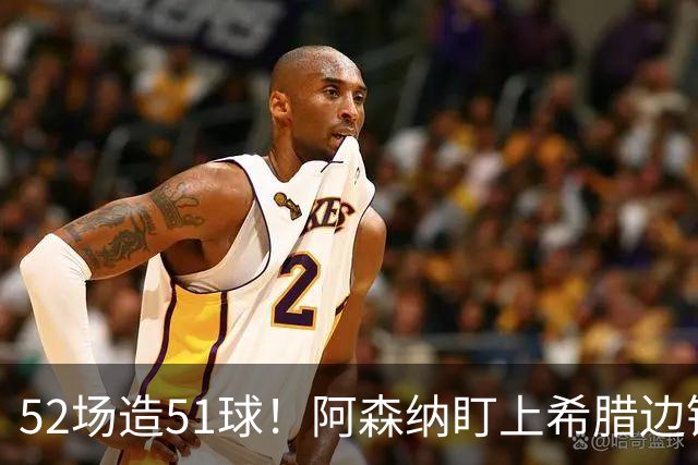 52场造51球！阿森纳盯上希腊边锋，3500万英镑或创比甲纪录